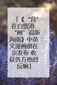 《“营”在自贸港 “画”说新海南》中英文漫画册在京发布 收获各方热烈反响