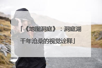 《地图洞庭》：洞庭湖千年沧桑的视觉诠释