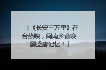 《长安三万里》在台热映，闽南乡音唤醒盛唐记忆！