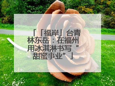 「福岸」台青林东岳：在福州用冰淇淋书写“甜蜜事业”