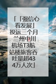 「强信心 看发展」投运三个月 兰州中川机场T3航站楼旅客吞吐量超434万人次