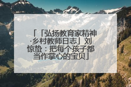 「弘扬教育家精神·乡村教师日志」刘惊蛰：把每个孩子都当作掌心的宝贝