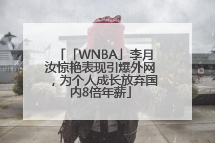 「WNBA」李月汝惊艳表现引爆外网，为个人成长放弃国内8倍年薪