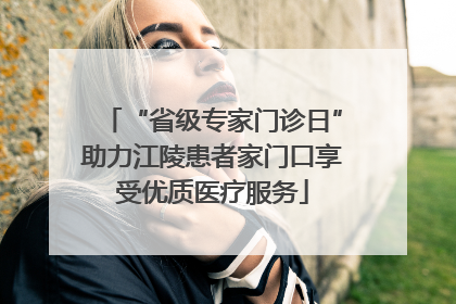 “省级专家门诊日”助力江陵患者家门口享受优质医疗服务