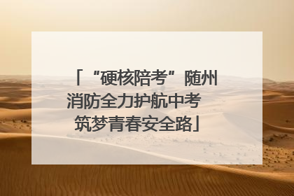 “硬核陪考”随州消防全力护航中考 筑梦青春安全路