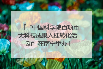 “中国科学院百项重大科技成果入桂转化活动”在南宁举办