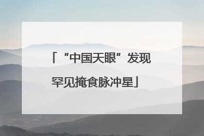 “中国天眼”发现罕见掩食脉冲星
