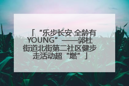 “乐步长安 全龄有YOUNG”——郭杜街道北街第二社区健步走活动超“燃”