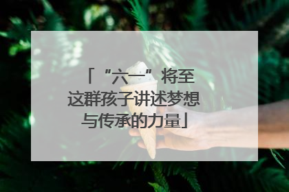 “六一”将至 这群孩子讲述梦想与传承的力量