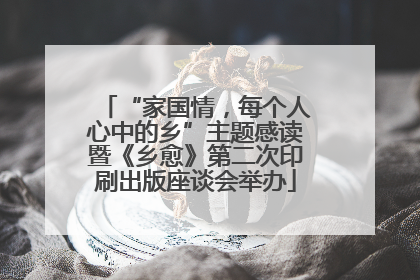 “家国情，每个人心中的乡”主题感读暨《乡愈》第二次印刷出版座谈会举办