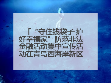 “守住钱袋子·护好幸福家”防范非法金融活动集中宣传活动在青岛西海岸新区成功举办