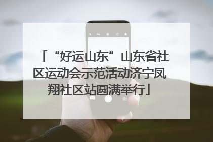 “好运山东”山东省社区运动会示范活动济宁凤翔社区站圆满举行