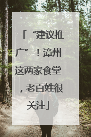“建议推广”！漳州这两家食堂，老百姓很关注