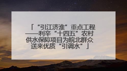“引江济淮”重点工程——利辛“十四五”农村供水保障项目为皖北群众送来优质“引调水”