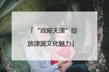 “戏聚天津”绽放津派文化魅力