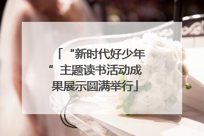 “新时代好少年”主题读书活动成果展示圆满举行