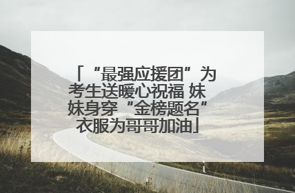“最强应援团”为考生送暖心祝福 妹妹身穿“金榜题名”衣服为哥哥加油
