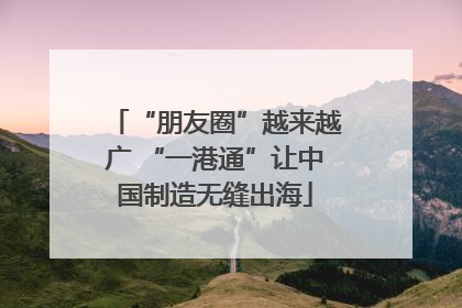 “朋友圈”越来越广 “一港通”让中国制造无缝出海