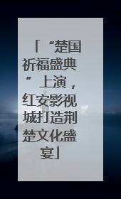 “楚国祈福盛典”上演，红安影视城打造荆楚文化盛宴
