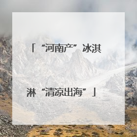“河南产”冰淇淋“清凉出海”