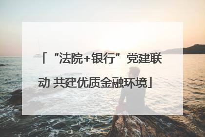 “法院+银行”党建联动 共建优质金融环境