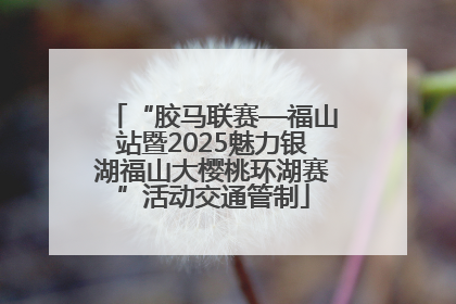 “胶马联赛—福山站暨2025魅力银湖福山大樱桃环湖赛”活动交通管制