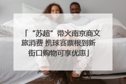 “苏超”带火南京商文旅消费 携球赛票根到新街口购物可享优惠