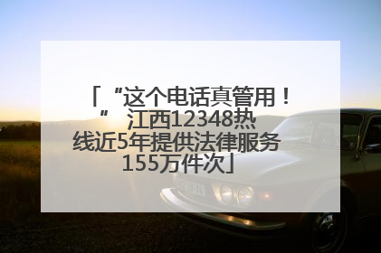 “这个电话真管用！” 江西12348热线近5年提供法律服务155万件次