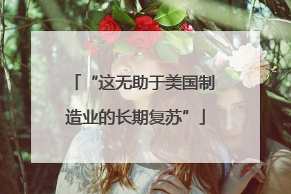 “这无助于美国制造业的长期复苏”