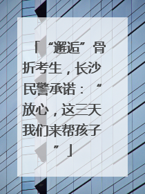 “邂逅”骨折考生，长沙民警承诺：“放心，这三天我们来帮孩子”