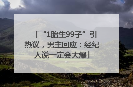 “1胎生99子”引热议，男主回应：经纪人说一定会大爆