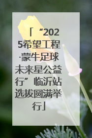 “2025希望工程·蒙牛足球未来星公益行”临沂站选拔圆满举行