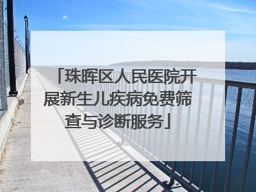 珠晖区人民医院开展新生儿疾病免费筛查与诊断服务
