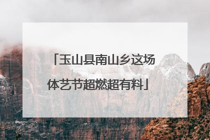 玉山县南山乡这场体艺节超燃超有料