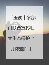 玉溪市多部门联合宣传壮大生态保护“朋友圈”