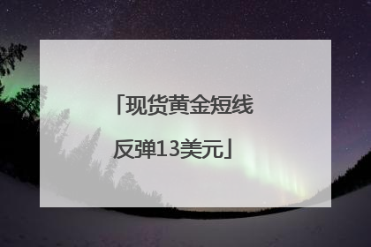现货黄金短线反弹13美元