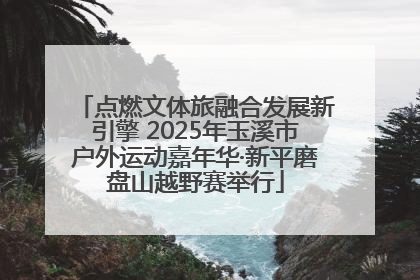 点燃文体旅融合发展新引擎 2025年玉溪市户外运动嘉年华·新平磨盘山越野赛举行