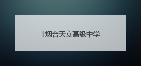 烟台天立高级中学：让每个学生都能找到属于自己的赛道