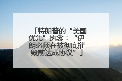 特朗普的“美国优先”执念：“伊朗必须在被彻底摧毁前达成协议”