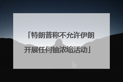 特朗普称不允许伊朗开展任何铀浓缩活动