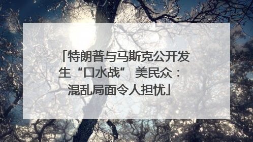 特朗普与马斯克公开发生“口水战” 美民众：混乱局面令人担忧