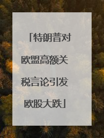 特朗普对欧盟高额关税言论引发欧股大跌
