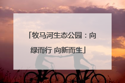 牧马河生态公园：向绿而行 向新而生