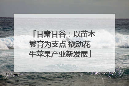 甘肃甘谷：以苗木繁育为支点 撬动花牛苹果产业新发展