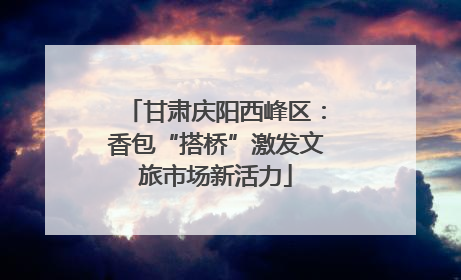 甘肃庆阳西峰区：香包“搭桥”激发文旅市场新活力
