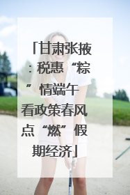 甘肃张掖：税惠“粽”情端午 看政策春风点“燃”假期经济