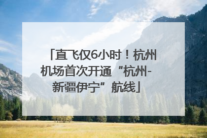 直飞仅6小时！杭州机场首次开通“杭州-新疆伊宁”航线