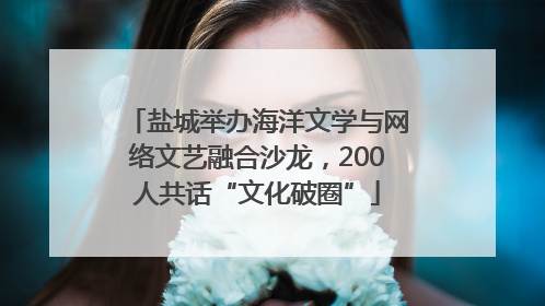 盐城举办海洋文学与网络文艺融合沙龙，200人共话“文化破圈”