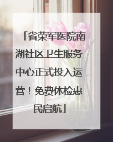 省荣军医院南湖社区卫生服务中心正式投入运营！免费体检惠民启航