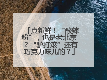 真新鲜！“酸辣粉”，也是老北京？“驴打滚”还有巧克力味儿的？